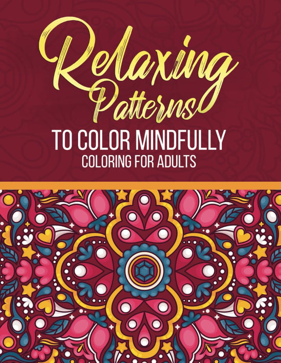 Relaxing Patterns to Color Mindfully: Adult Coloring Book for Stress Relief, Meditation, and Anxiety Reduction | Beautiful Abstract Designs & Mandalas